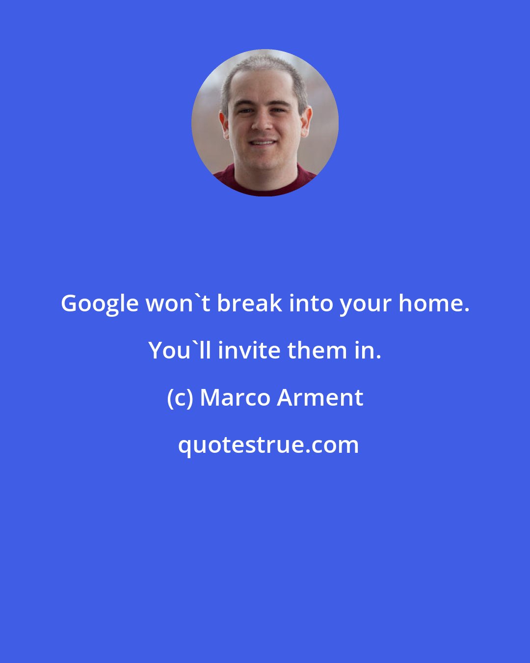 Marco Arment: Google won't break into your home. You'll invite them in.