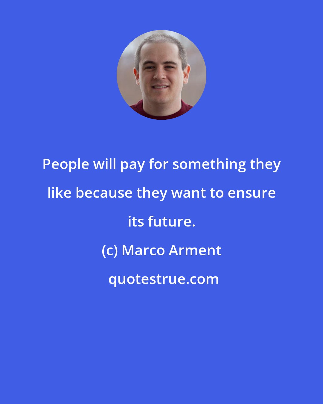 Marco Arment: People will pay for something they like because they want to ensure its future.