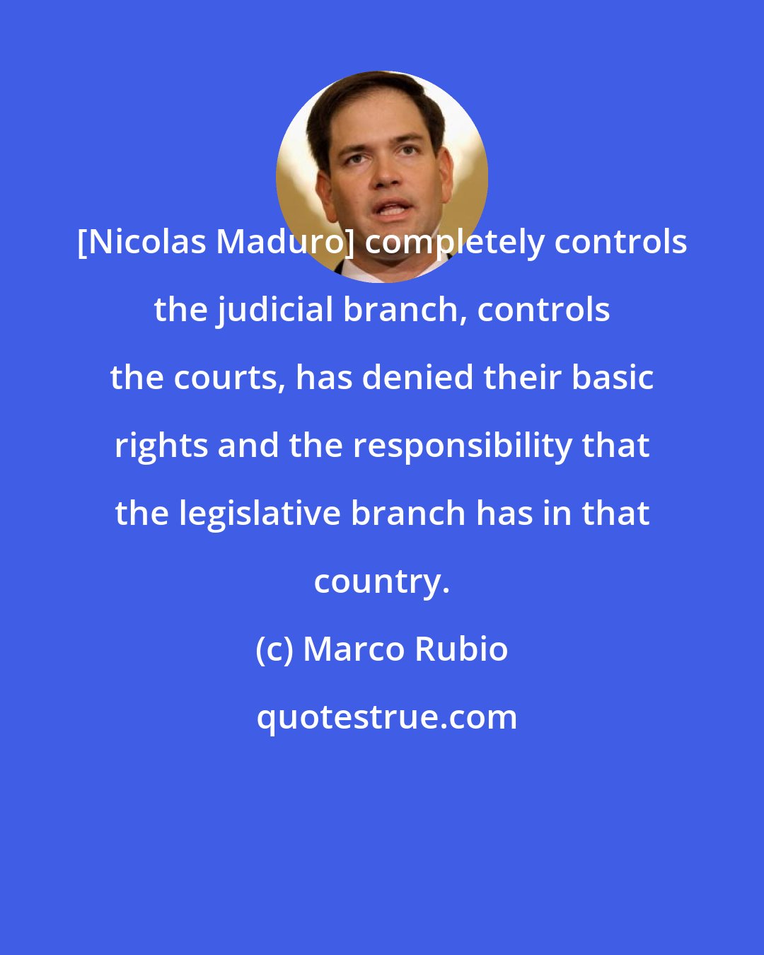 Marco Rubio: [Nicolas Maduro] completely controls the judicial branch, controls the courts, has denied their basic rights and the responsibility that the legislative branch has in that country.