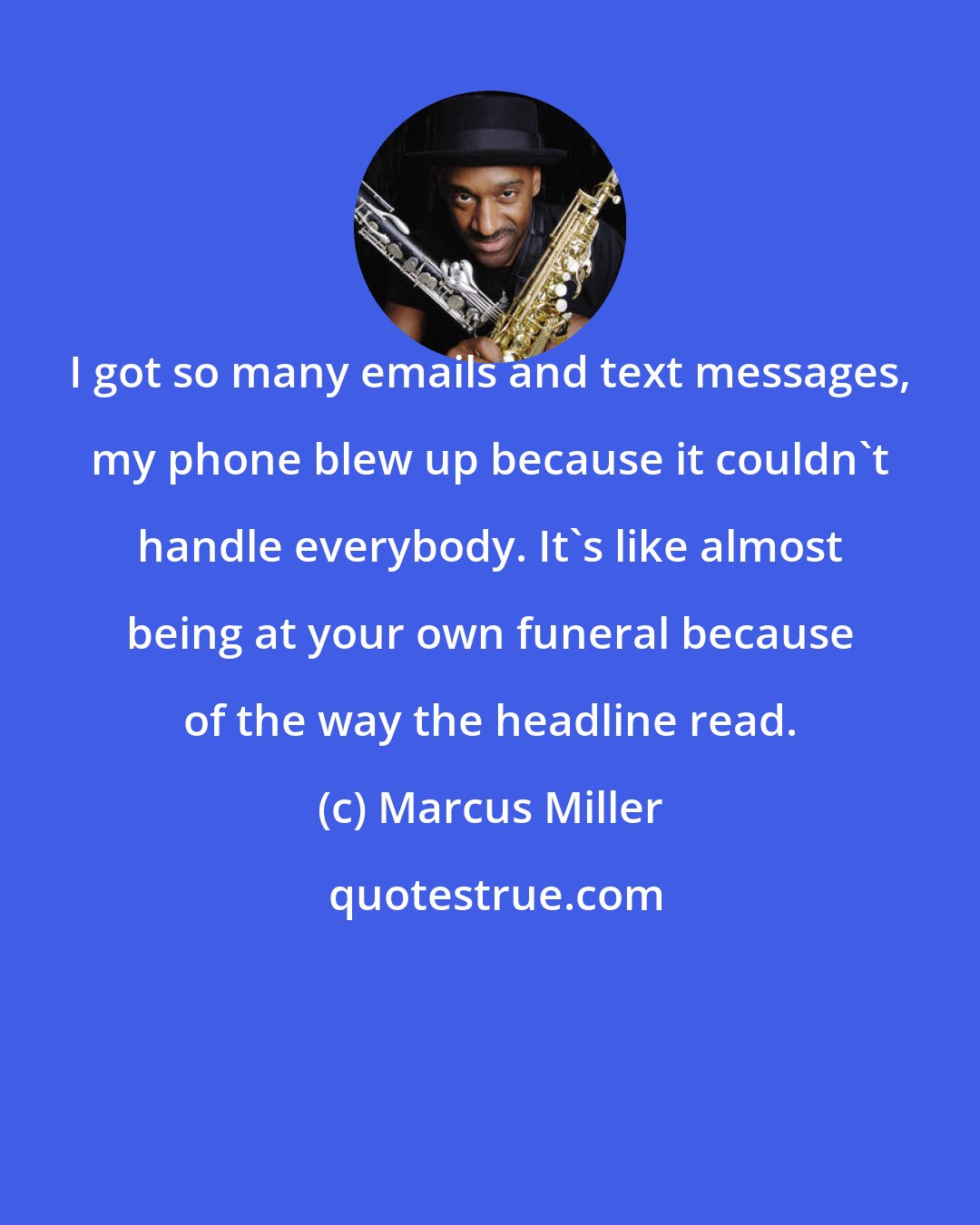 Marcus Miller: I got so many emails and text messages, my phone blew up because it couldn't handle everybody. It's like almost being at your own funeral because of the way the headline read.