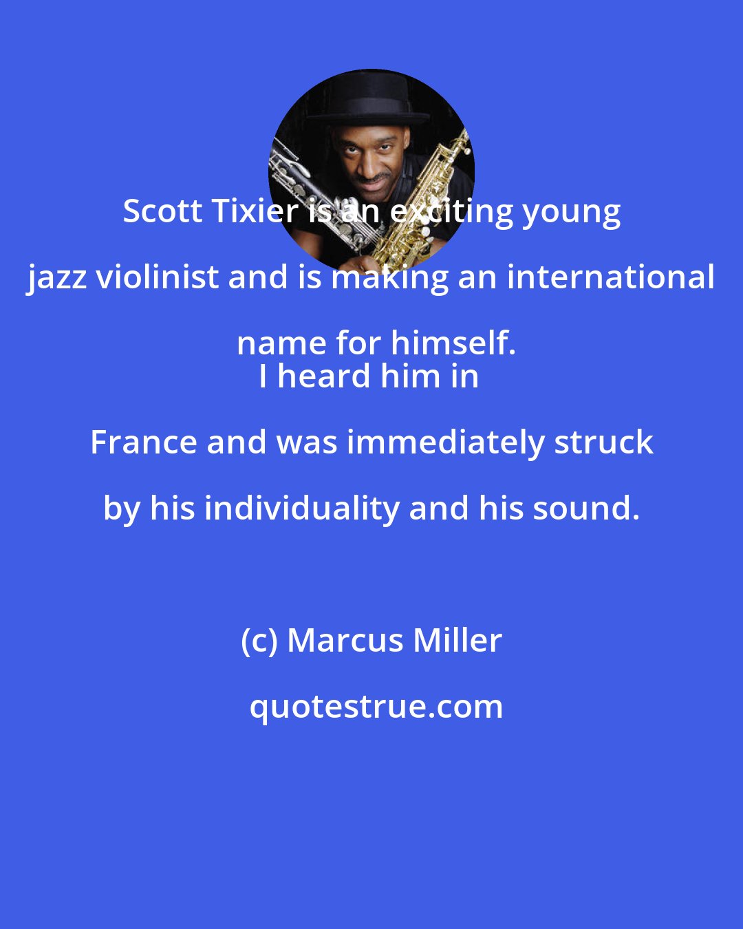 Marcus Miller: Scott Tixier is an exciting young jazz violinist and is making an international name for himself.
I heard him in France and was immediately struck by his individuality and his sound.