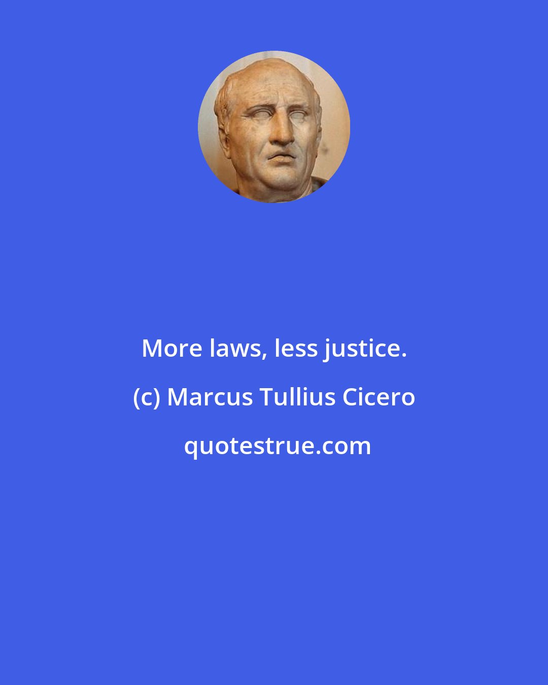 Marcus Tullius Cicero: More laws, less justice.