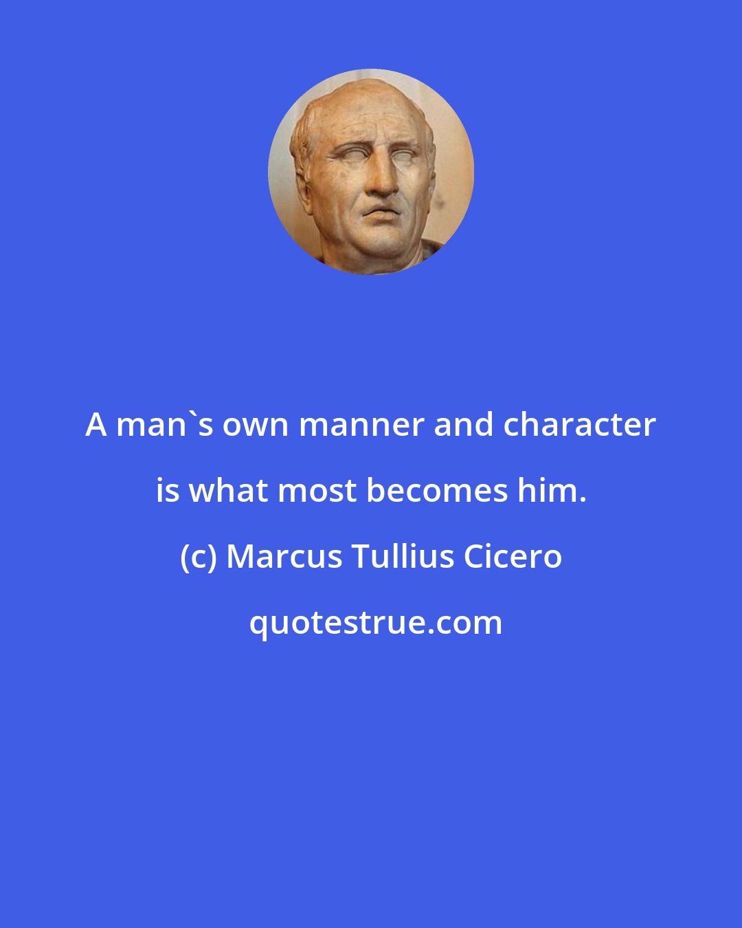 Marcus Tullius Cicero: A man's own manner and character is what most becomes him.