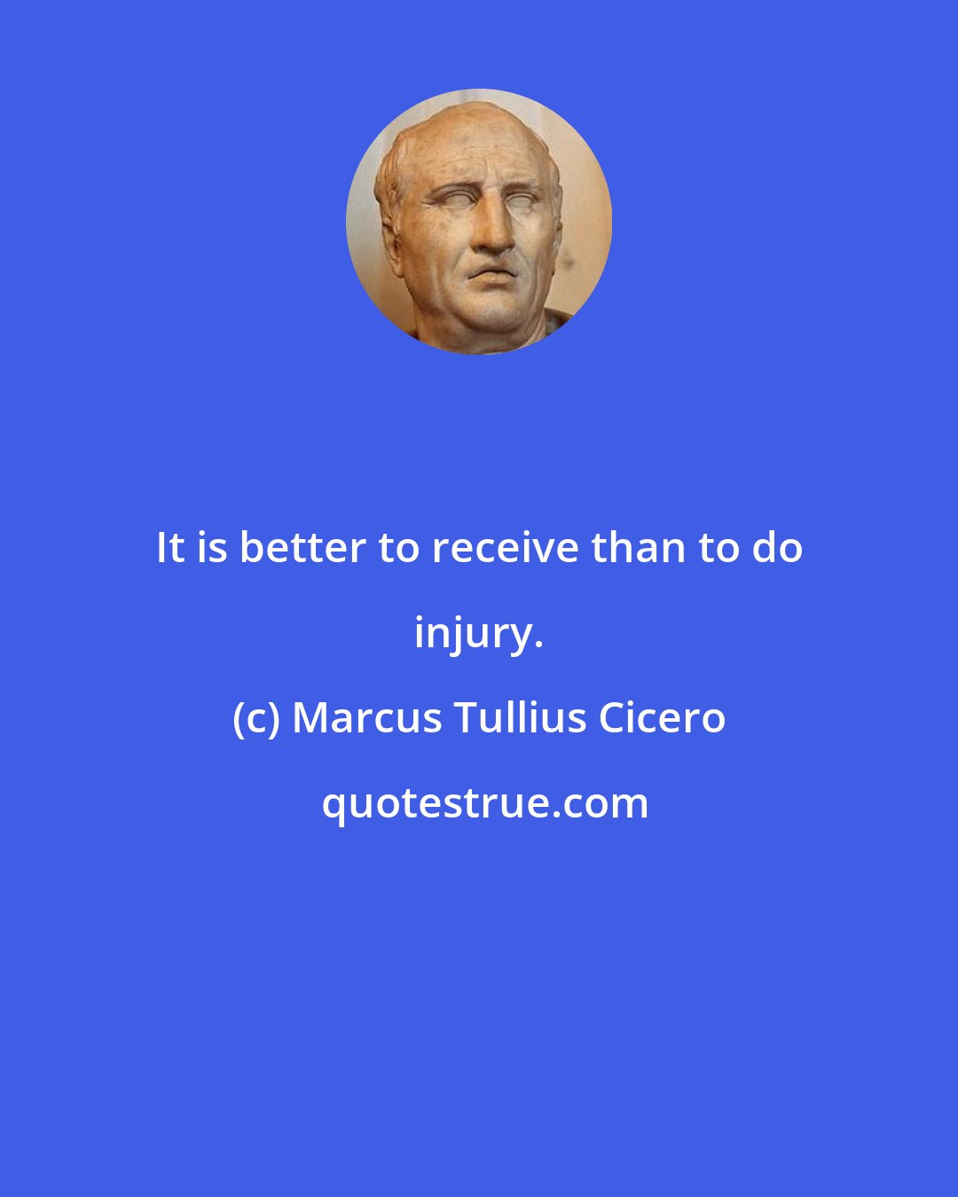 Marcus Tullius Cicero: It is better to receive than to do injury.