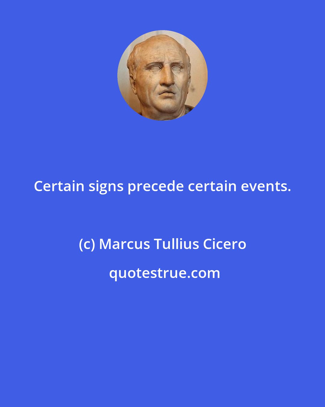 Marcus Tullius Cicero: Certain signs precede certain events.