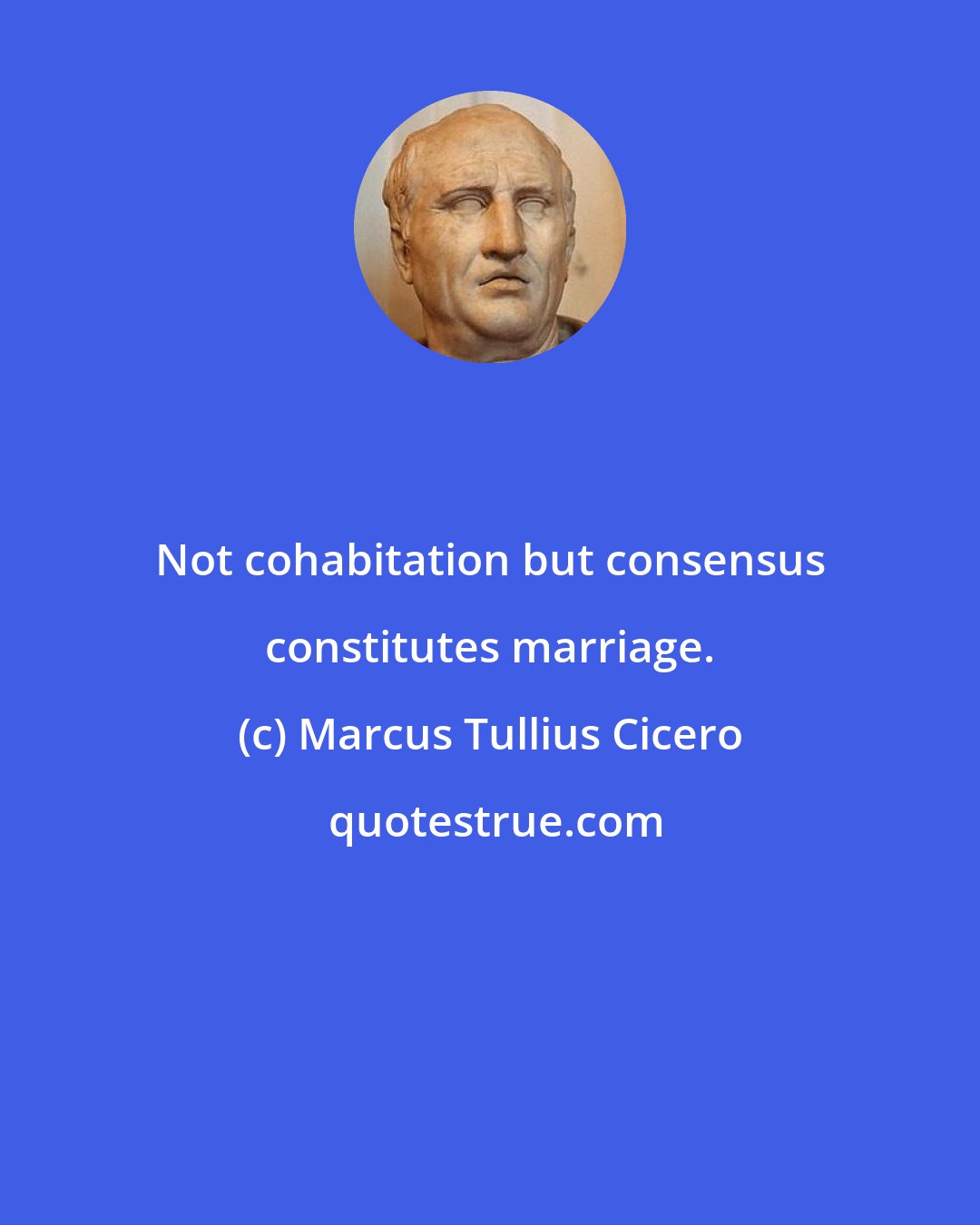 Marcus Tullius Cicero: Not cohabitation but consensus constitutes marriage.