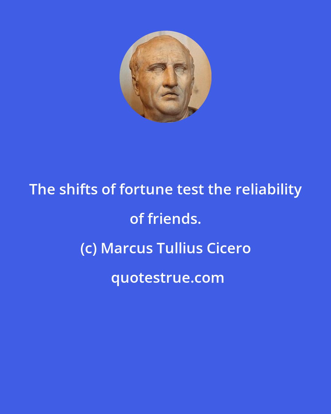 Marcus Tullius Cicero: The shifts of fortune test the reliability of friends.