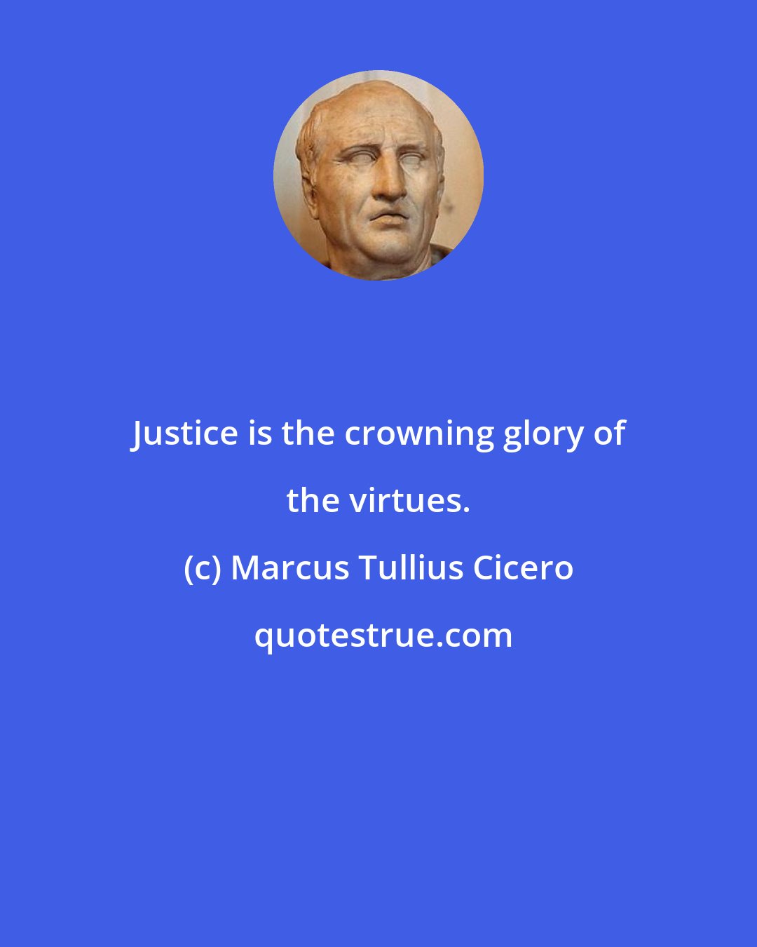 Marcus Tullius Cicero: Justice is the crowning glory of the virtues.