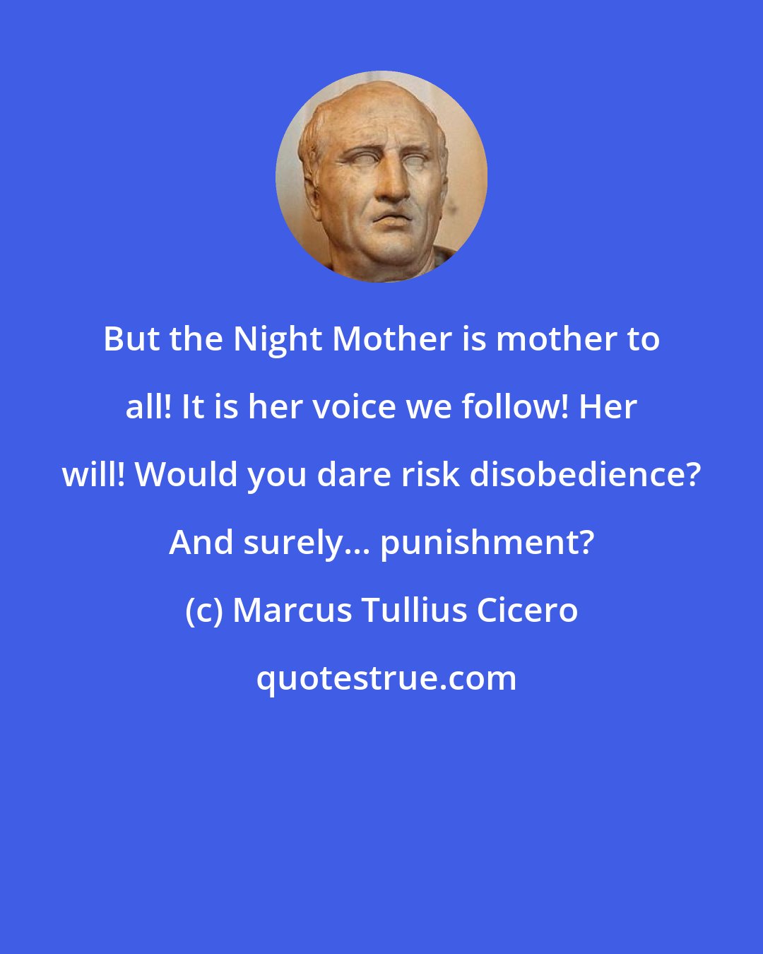 Marcus Tullius Cicero: But the Night Mother is mother to all! It is her voice we follow! Her will! Would you dare risk disobedience? And surely... punishment?