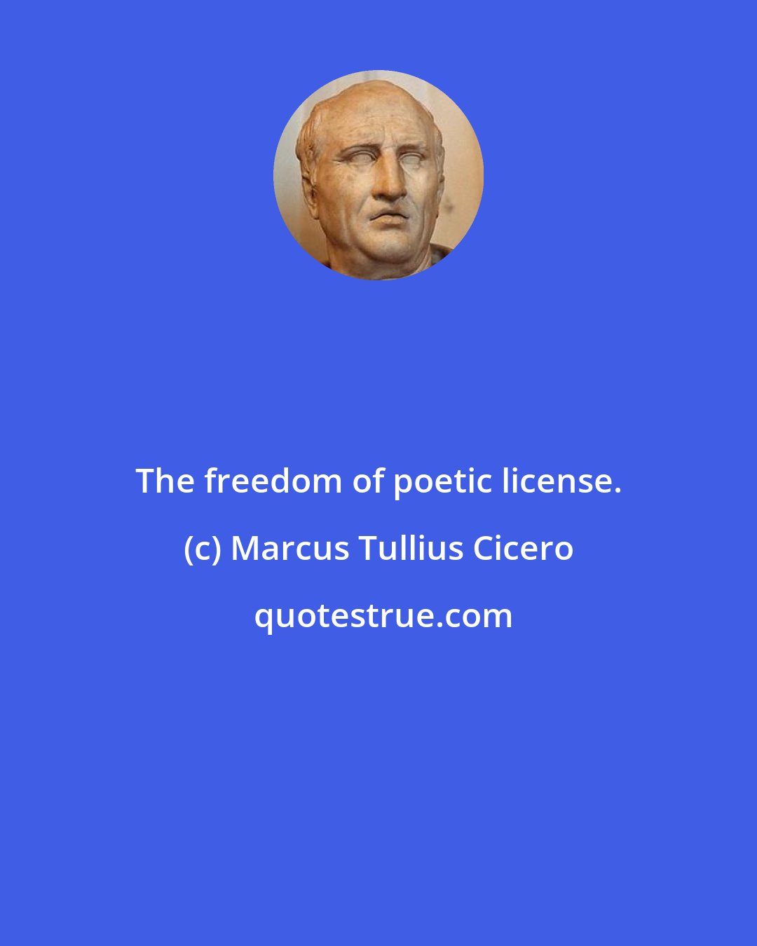 Marcus Tullius Cicero: The freedom of poetic license.