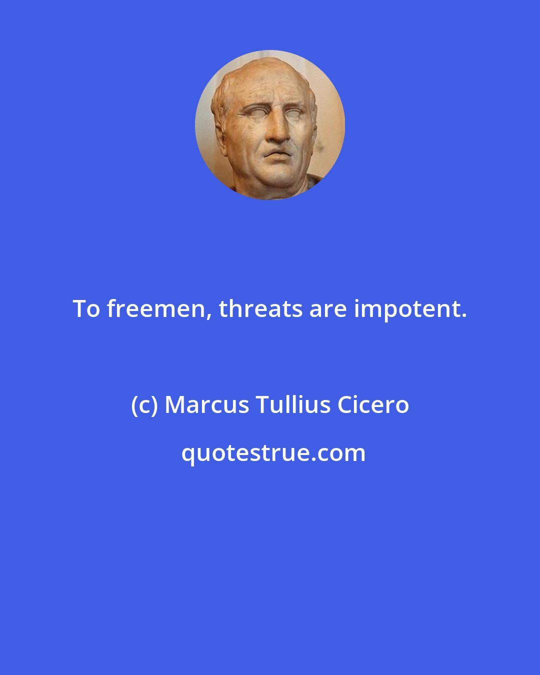 Marcus Tullius Cicero: To freemen, threats are impotent.