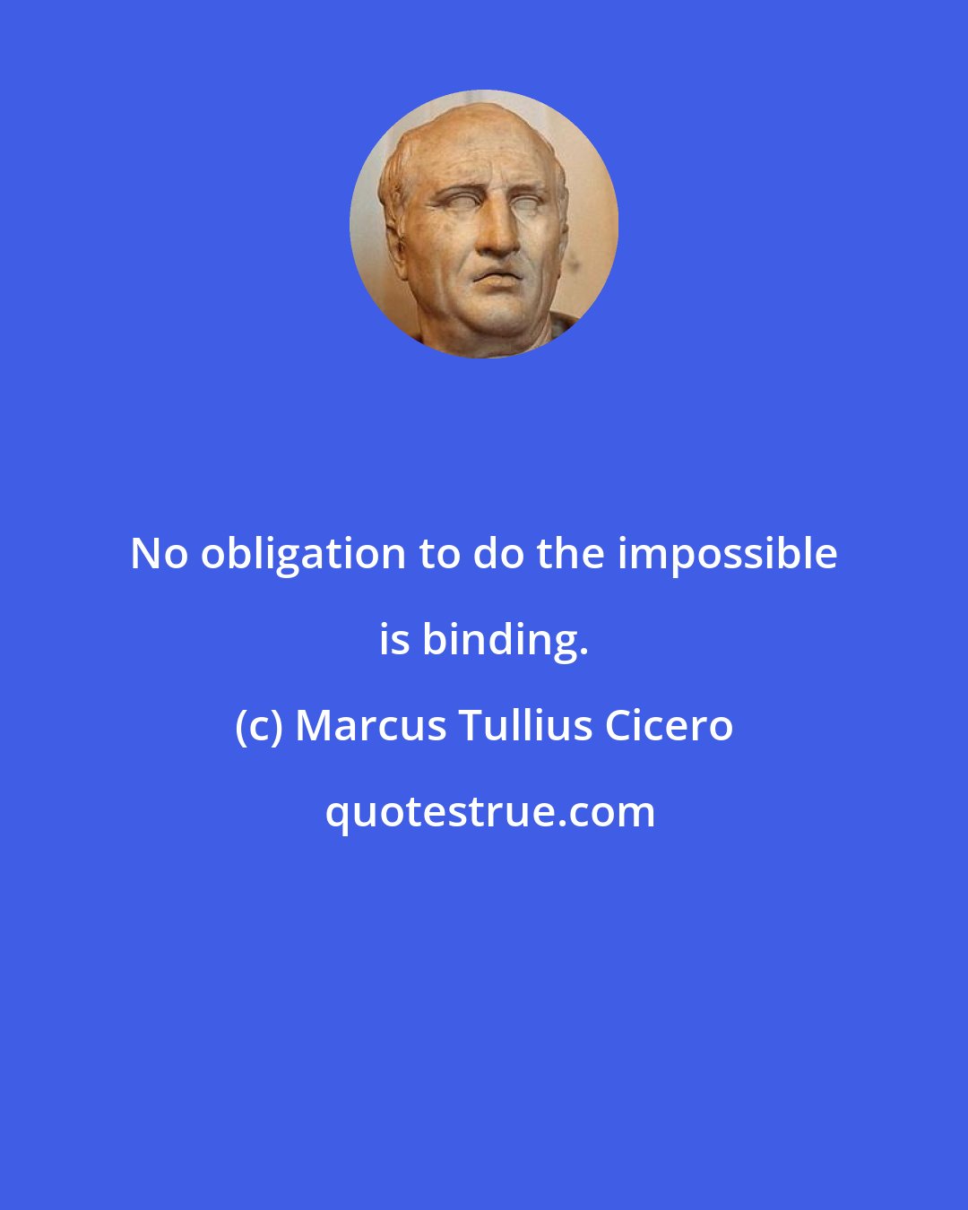 Marcus Tullius Cicero: No obligation to do the impossible is binding.