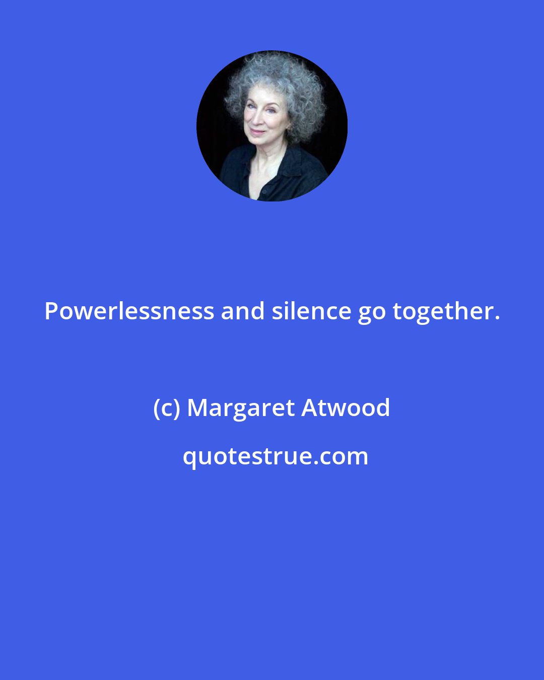 Margaret Atwood: Powerlessness and silence go together.