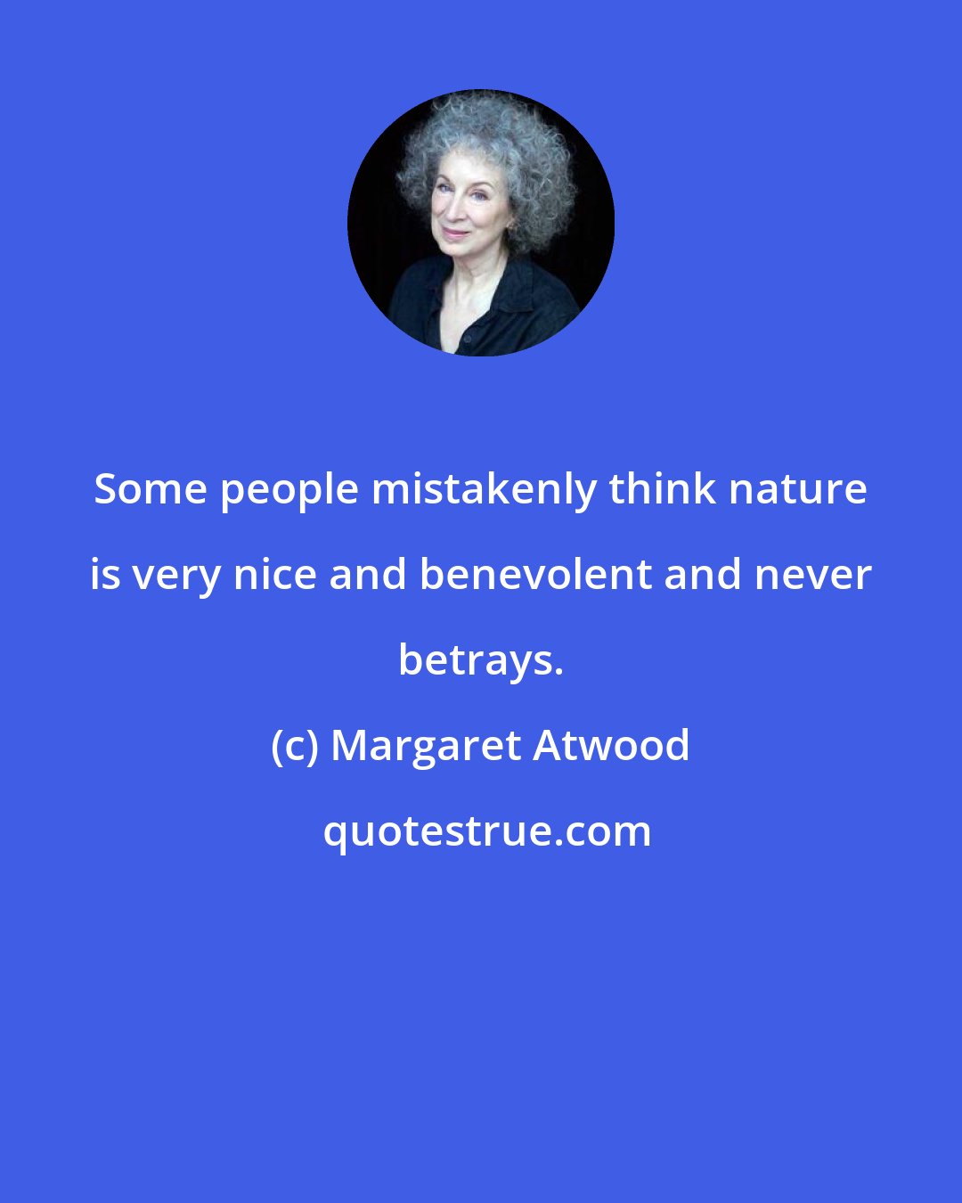 Margaret Atwood: Some people mistakenly think nature is very nice and benevolent and never betrays.