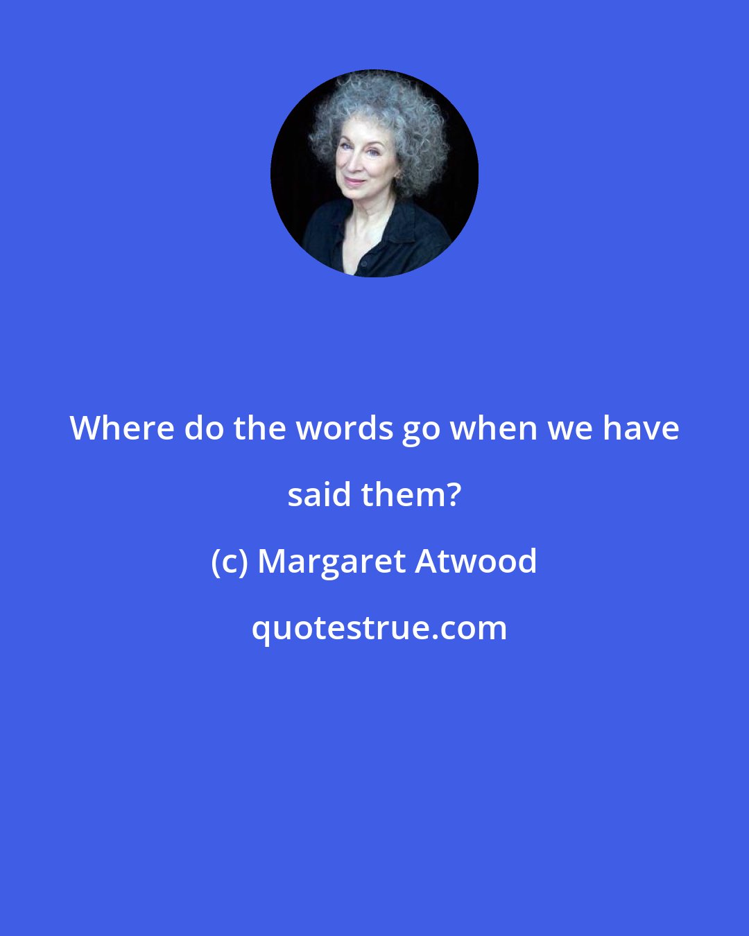 Margaret Atwood: Where do the words go when we have said them?