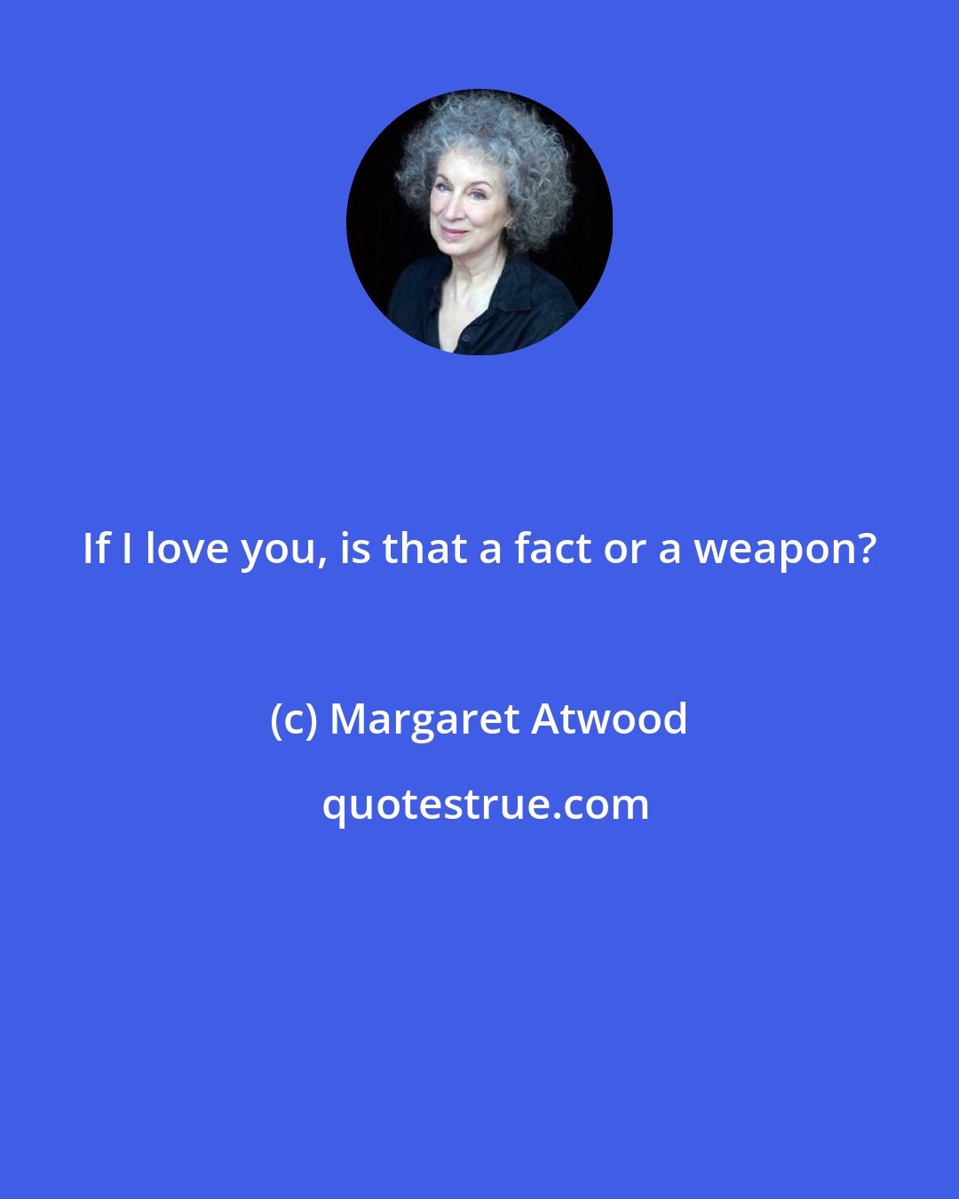 Margaret Atwood: If I love you, is that a fact or a weapon?