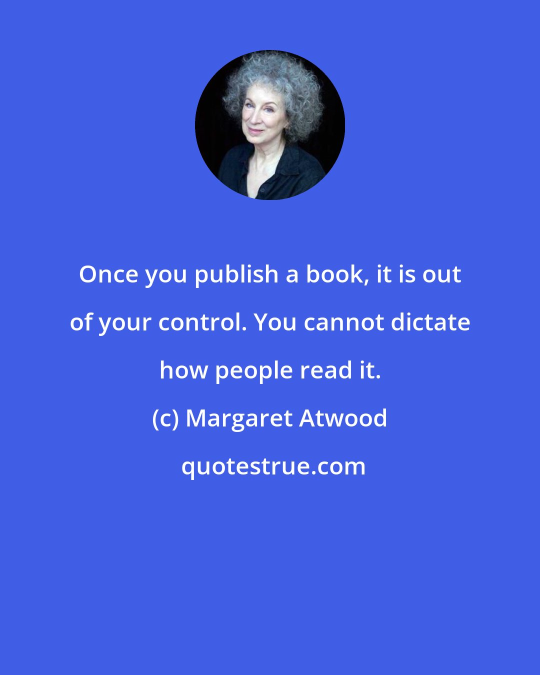 Margaret Atwood: Once you publish a book, it is out of your control. You cannot dictate how people read it.