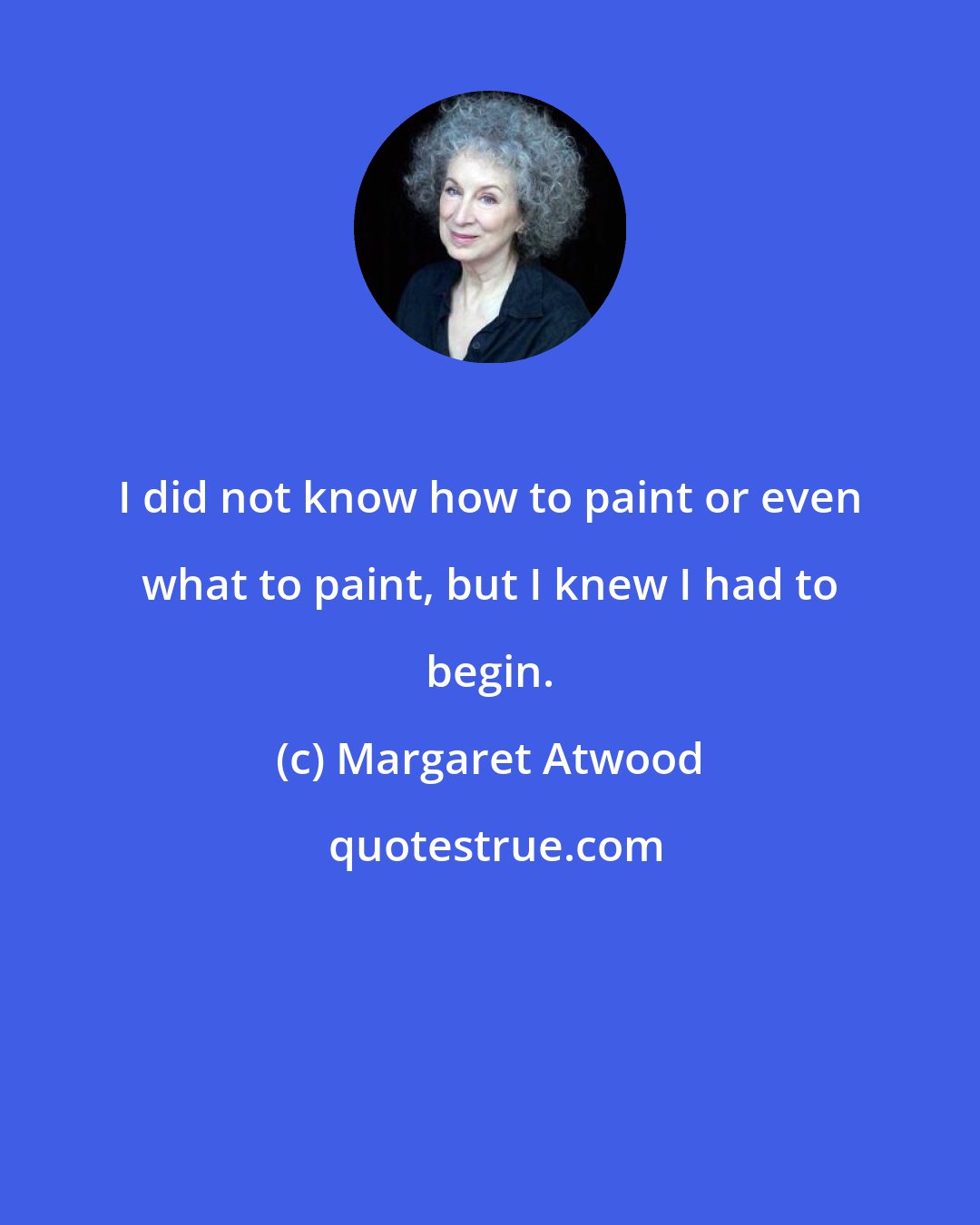 Margaret Atwood: I did not know how to paint or even what to paint, but I knew I had to begin.