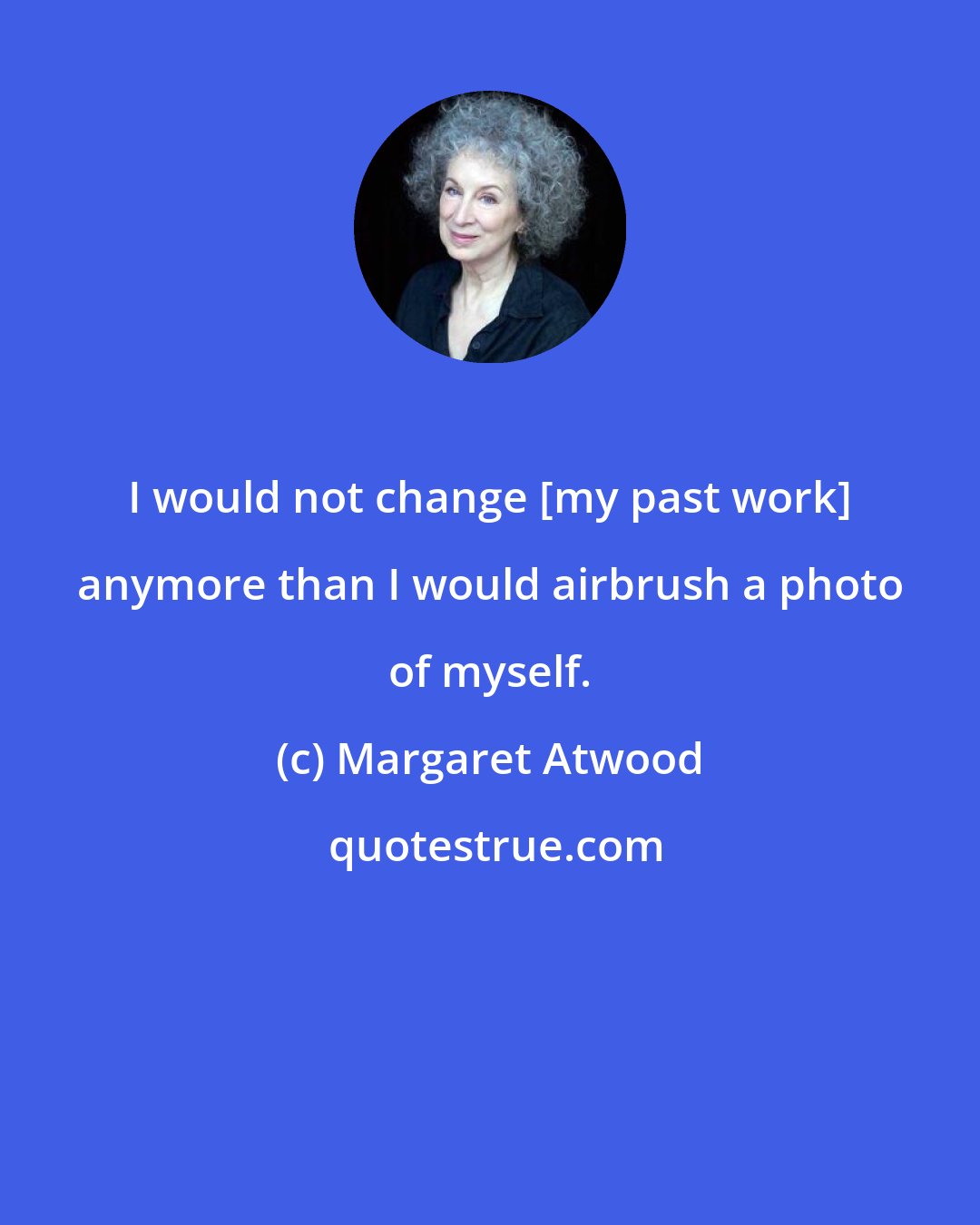 Margaret Atwood: I would not change [my past work] anymore than I would airbrush a photo of myself.