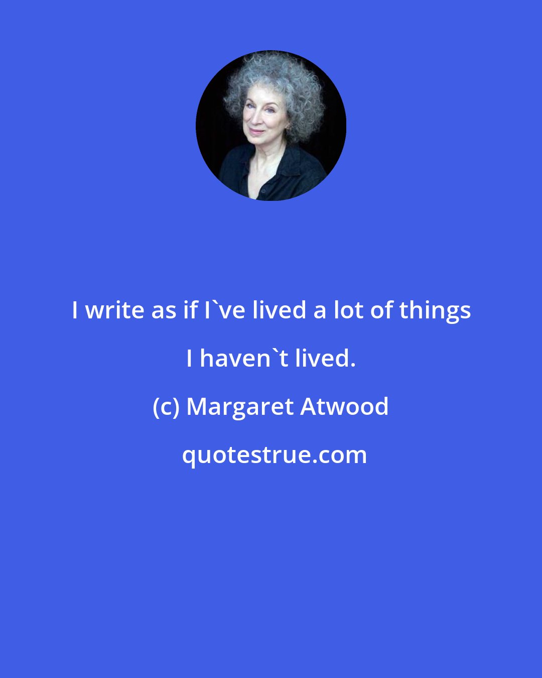 Margaret Atwood: I write as if I've lived a lot of things I haven't lived.