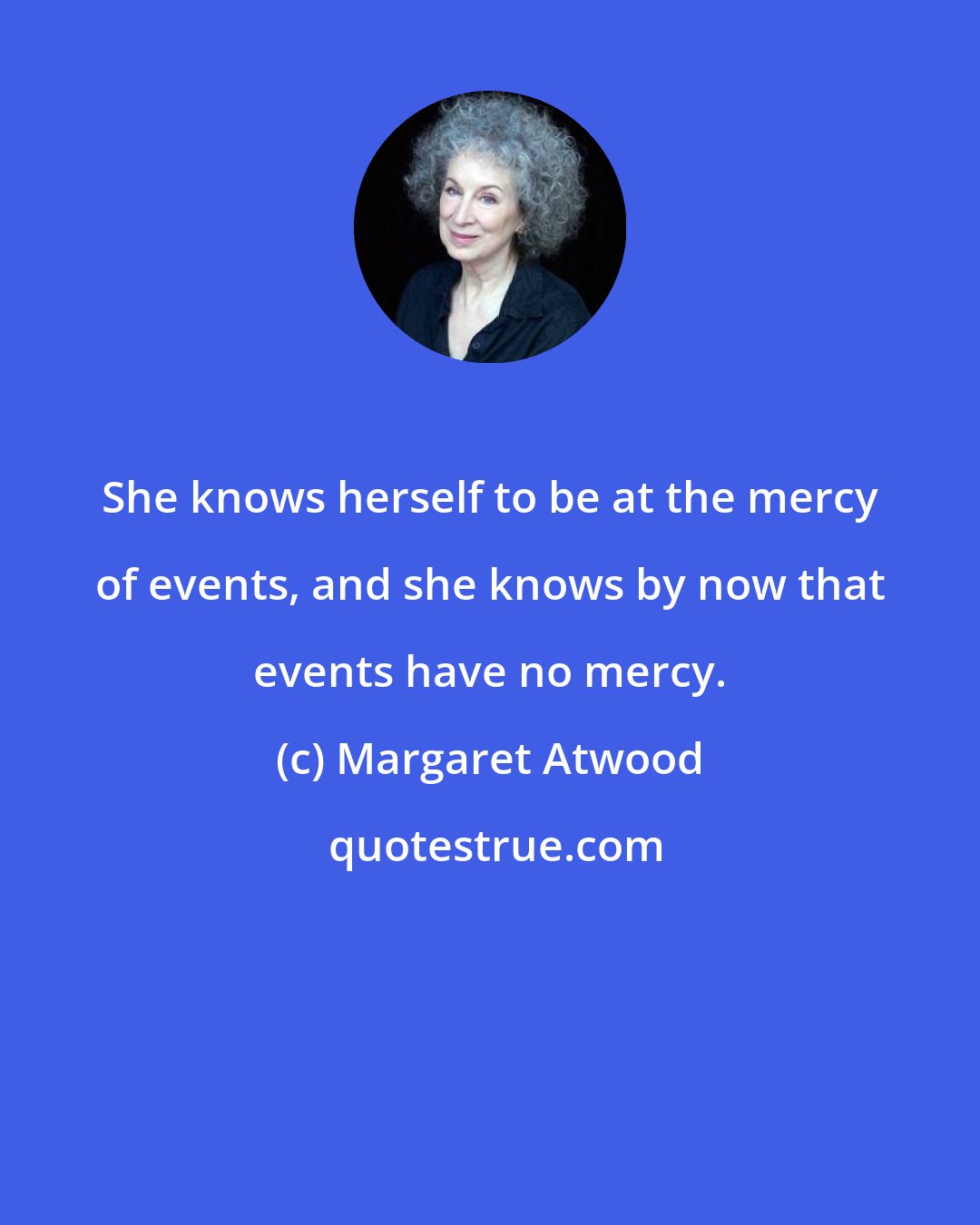 Margaret Atwood: She knows herself to be at the mercy of events, and she knows by now that events have no mercy.