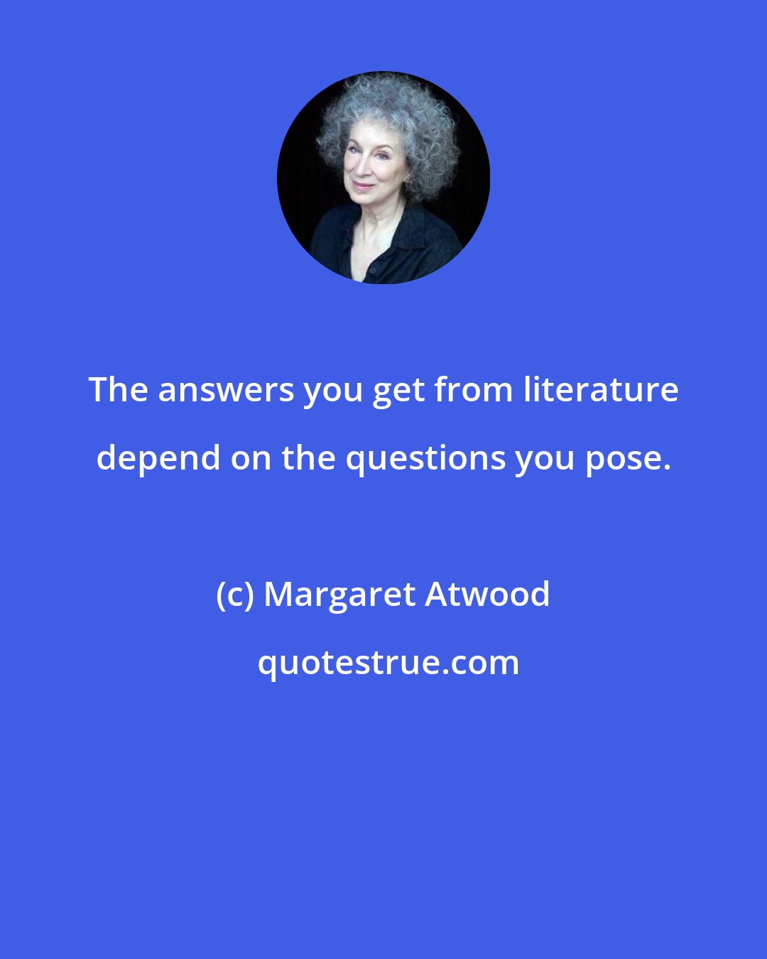 Margaret Atwood: The answers you get from literature depend on the questions you pose.