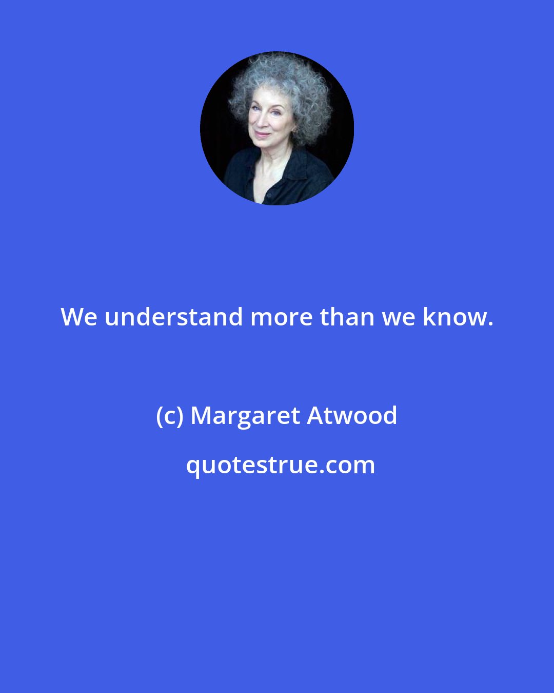 Margaret Atwood: We understand more than we know.