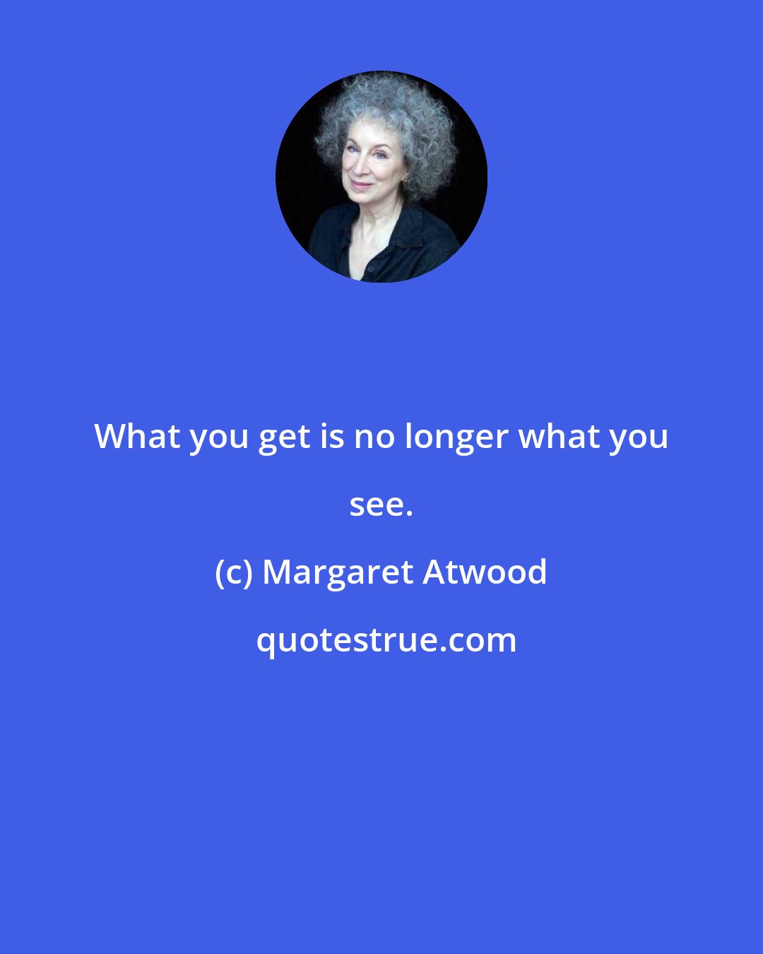 Margaret Atwood: What you get is no longer what you see.