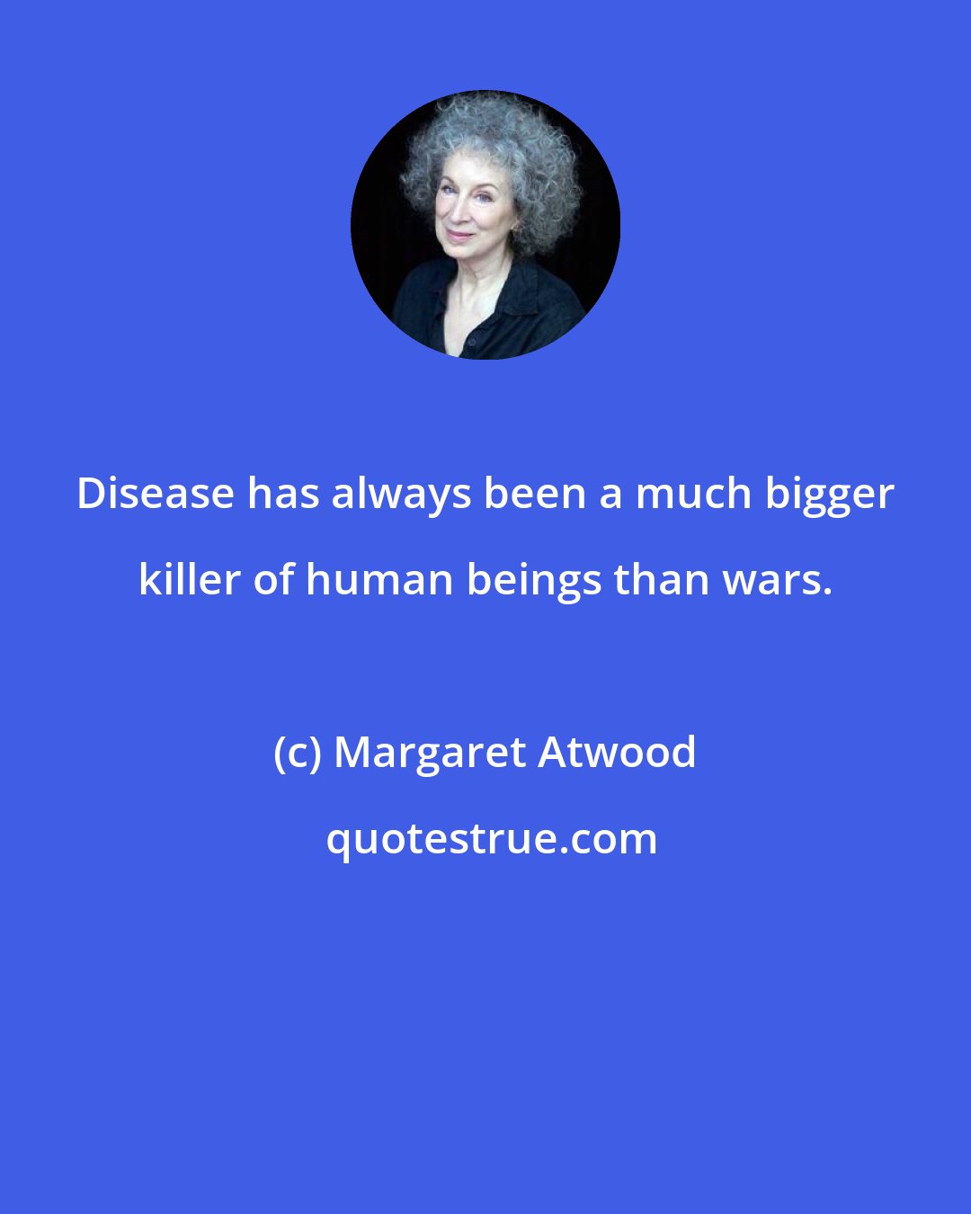 Margaret Atwood: Disease has always been a much bigger killer of human beings than wars.