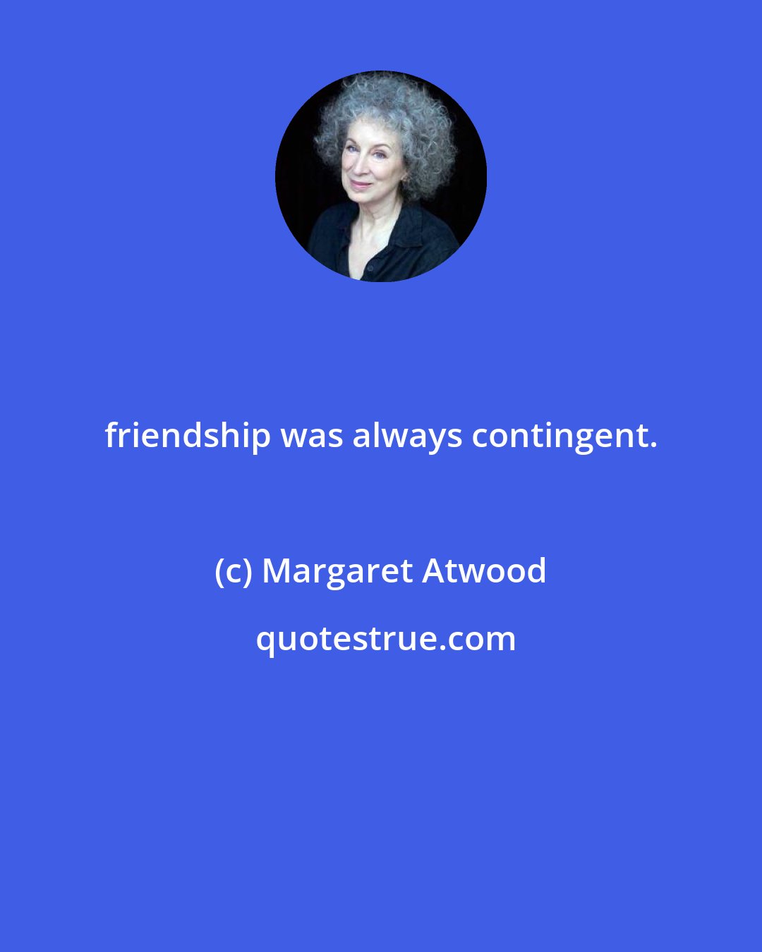 Margaret Atwood: friendship was always contingent.