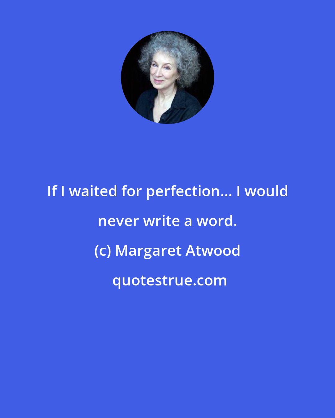 Margaret Atwood: If I waited for perfection... I would never write a word.