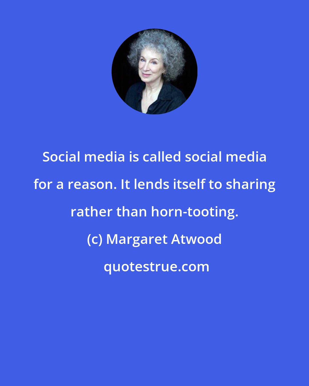 Margaret Atwood: Social media is called social media for a reason. It lends itself to sharing rather than horn-tooting.