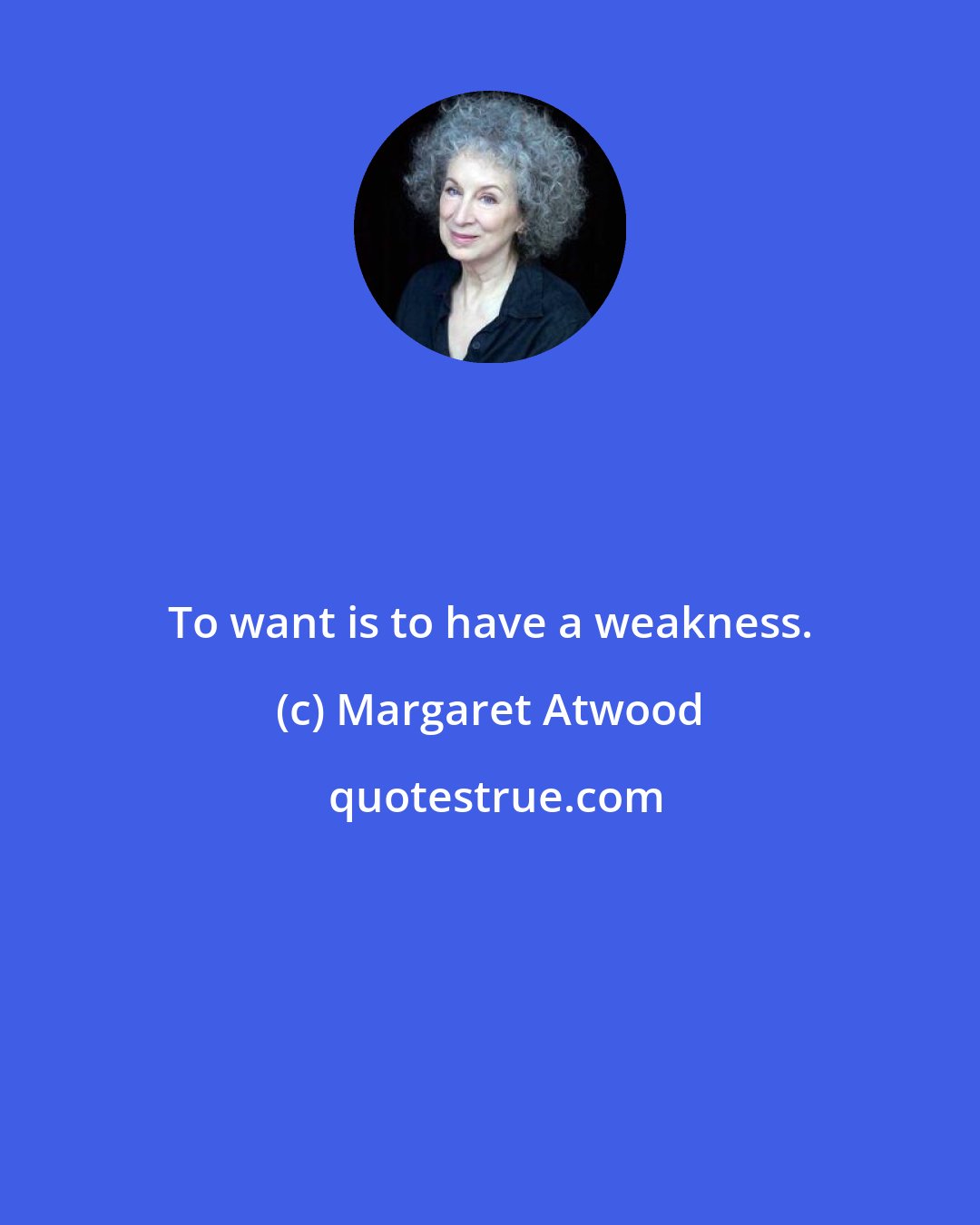 Margaret Atwood: To want is to have a weakness.