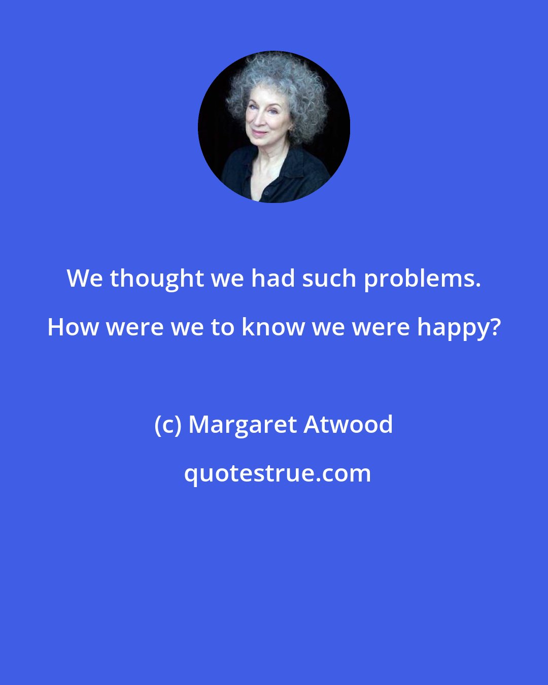 Margaret Atwood: We thought we had such problems. How were we to know we were happy?