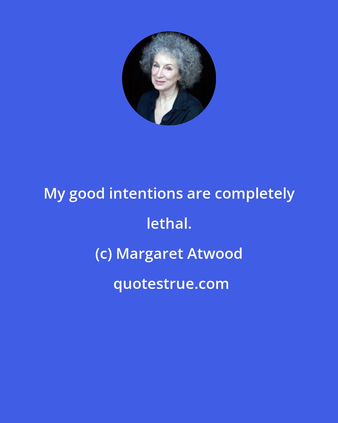 Margaret Atwood: My good intentions are completely lethal.