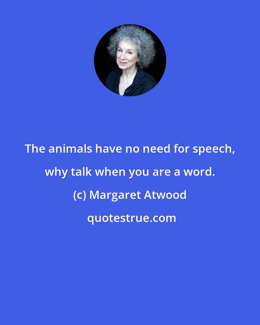 Margaret Atwood: The animals have no need for speech, why talk when you are a word.