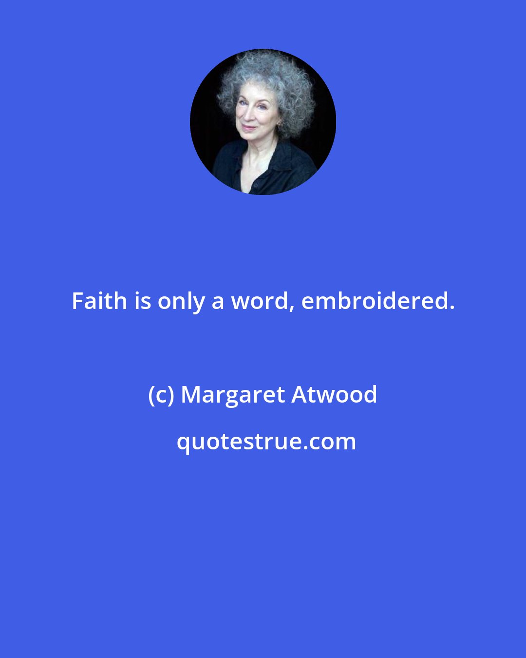 Margaret Atwood: Faith is only a word, embroidered.