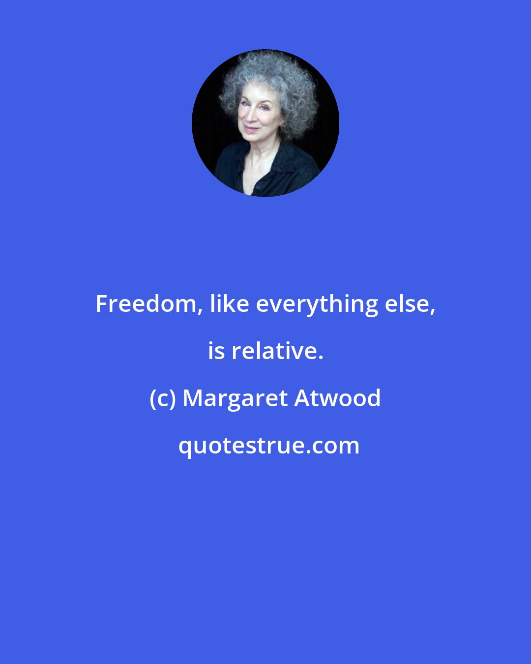 Margaret Atwood: Freedom, like everything else, is relative.