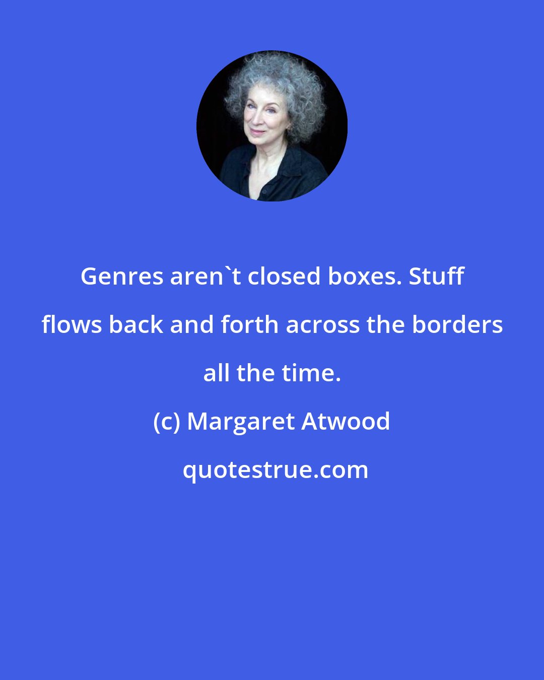 Margaret Atwood: Genres aren't closed boxes. Stuff flows back and forth across the borders all the time.