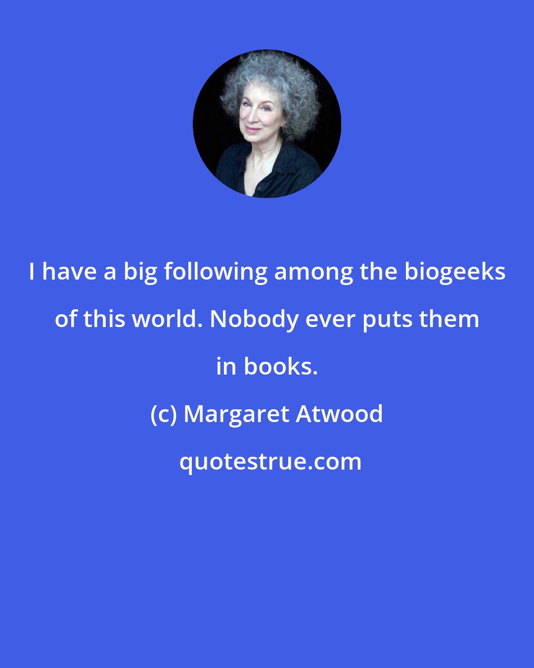 Margaret Atwood: I have a big following among the biogeeks of this world. Nobody ever puts them in books.