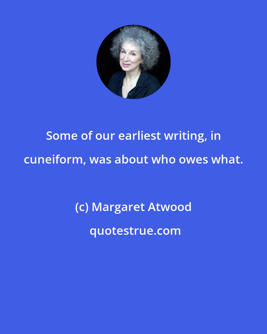 Margaret Atwood: Some of our earliest writing, in cuneiform, was about who owes what.