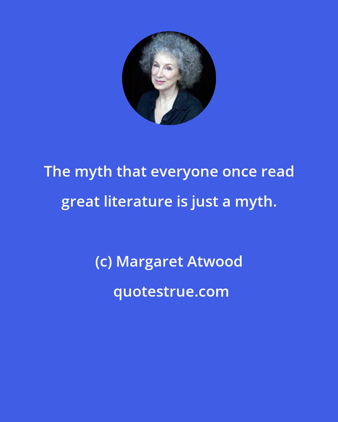 Margaret Atwood: The myth that everyone once read great literature is just a myth.