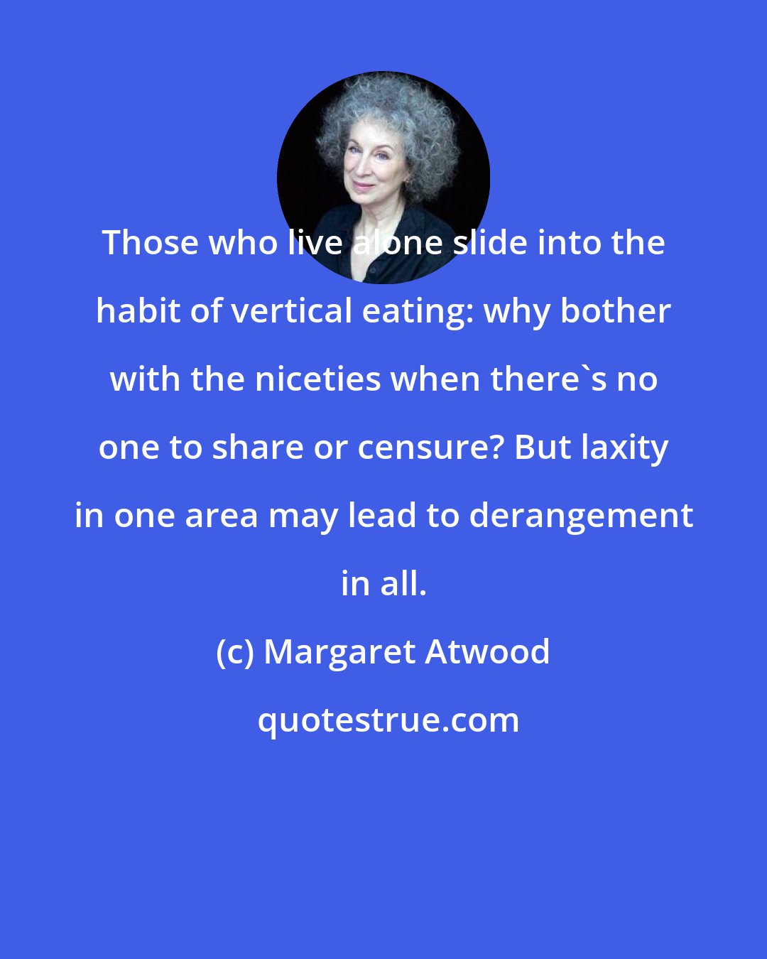 Margaret Atwood: Those who live alone slide into the habit of vertical eating: why bother with the niceties when there's no one to share or censure? But laxity in one area may lead to derangement in all.