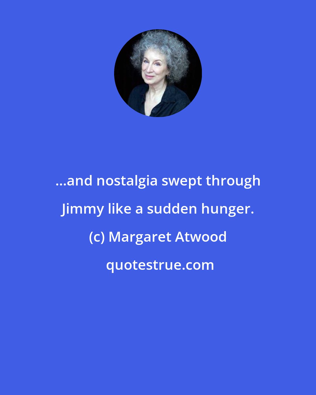 Margaret Atwood: ...and nostalgia swept through Jimmy like a sudden hunger.