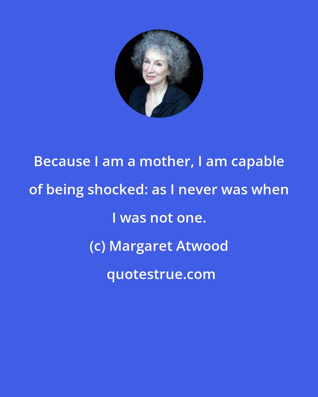 Margaret Atwood: Because I am a mother, I am capable of being shocked: as I never was when I was not one.