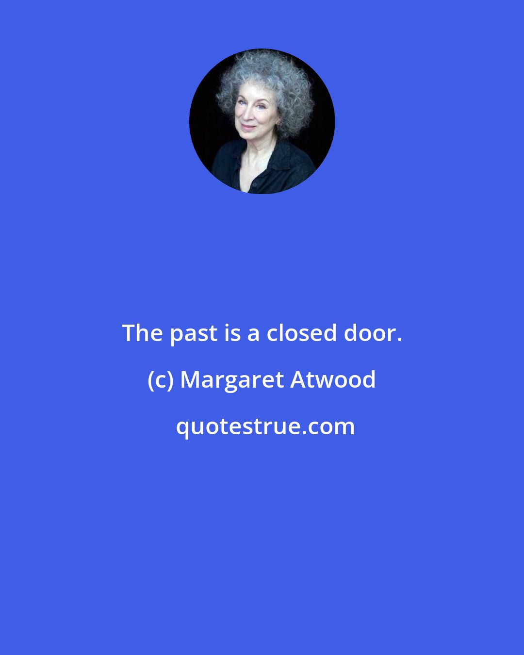 Margaret Atwood: The past is a closed door.