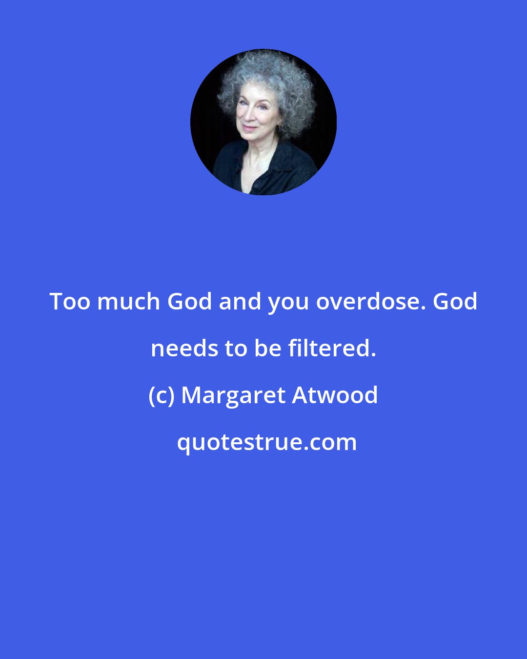 Margaret Atwood: Too much God and you overdose. God needs to be filtered.