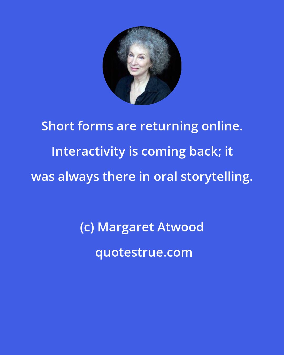 Margaret Atwood: Short forms are returning online. Interactivity is coming back; it was always there in oral storytelling.