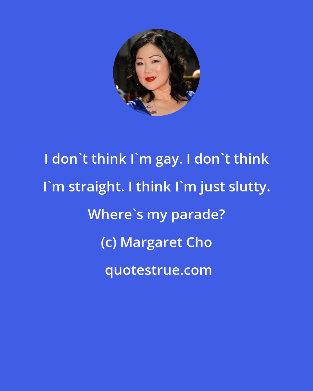 Margaret Cho: I don't think I'm gay. I don't think I'm straight. I think I'm just slutty. Where's my parade?