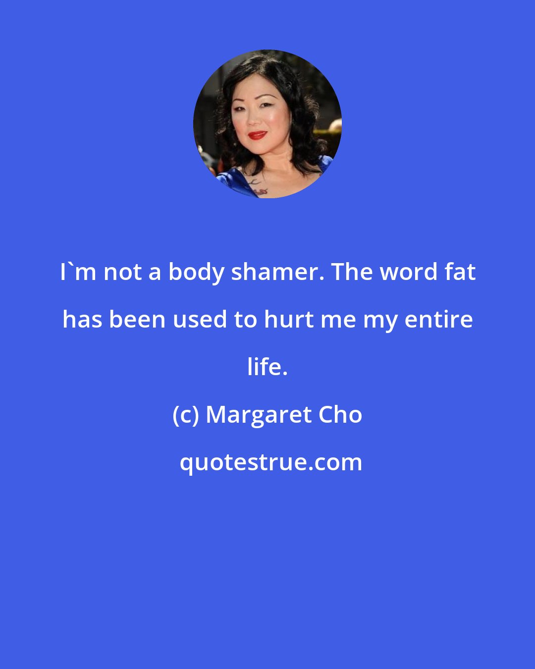 Margaret Cho: I'm not a body shamer. The word fat has been used to hurt me my entire life.